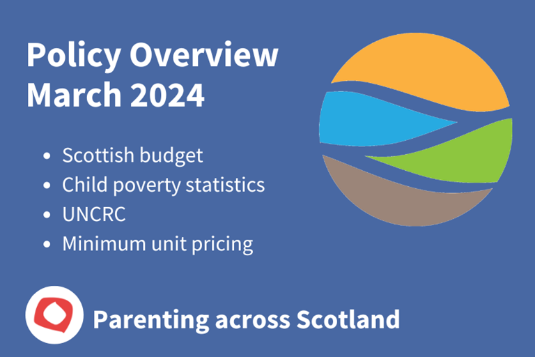 Policy Overview March 2024: Scottish budget, Child poverty statistics, UNCRC, Minimum unit pricing. Parenting across Scotland